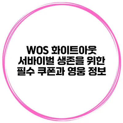 WOS 화이트아웃 서바이벌 생존을 위한 필수 쿠폰과 영웅 정보