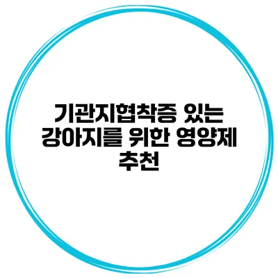 기관지협착증 있는 강아지를 위한 영양제 추천