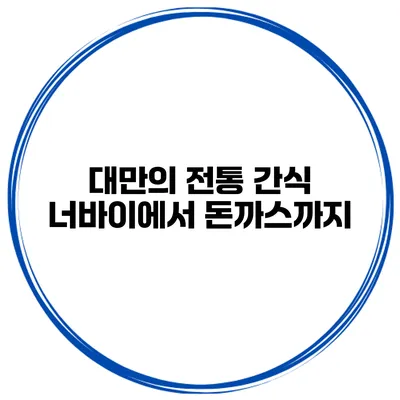 대만의 전통 간식 너바이에서 돈까스까지