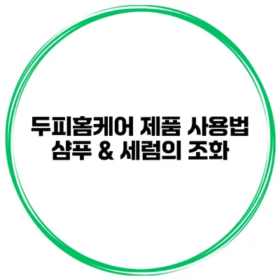 두피홈케어 제품 사용법 샴푸 & 세럼의 조화