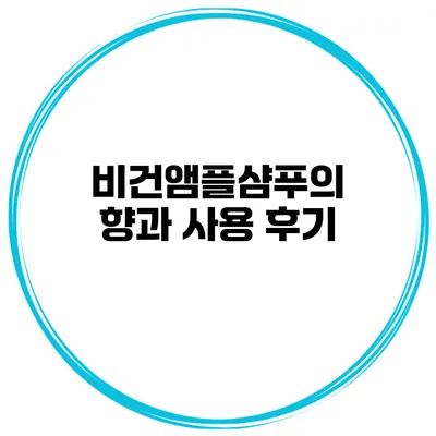 비건앰플샴푸의 향과 사용 후기