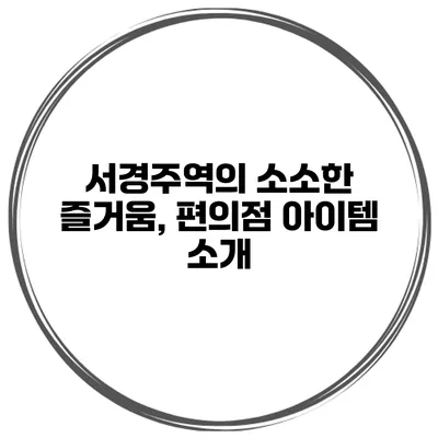 서경주역의 소소한 즐거움, 편의점 아이템 소개