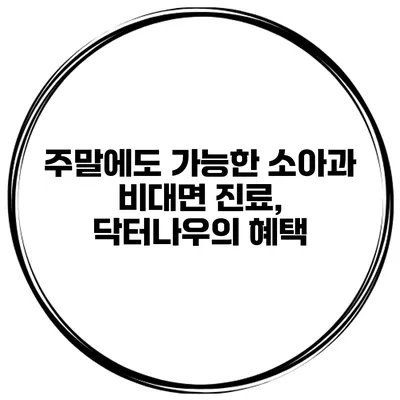 주말에도 가능한 소아과 비대면 진료, 닥터나우의 혜택