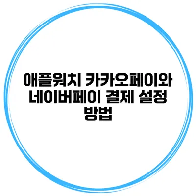 애플워치 카카오페이와 네이버페이 결제 설정 방법